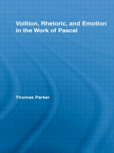 Volition, Rhetoric, and Emotion in the Work of Pascal