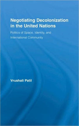 Negotiating Decolonization in the United Nations: Politics of Space, Identity, and International Community