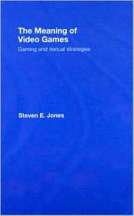 The Meaning of Video Games: Gaming and Textual Strategies