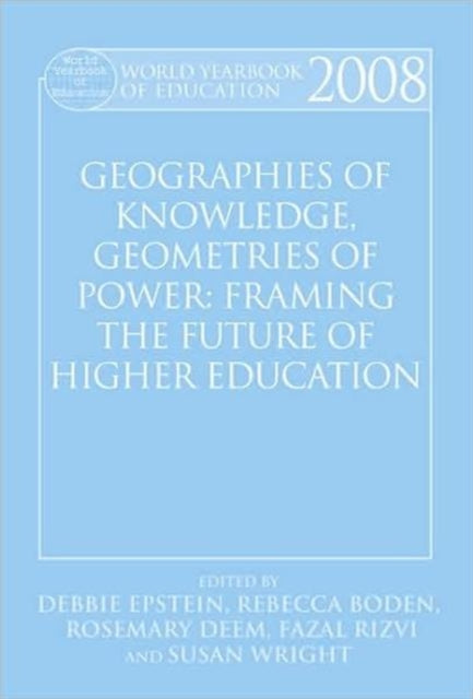 World Yearbook of Education 2008: Geographies of Knowledge, Geometries of Power: Framing the Future of Higher Education