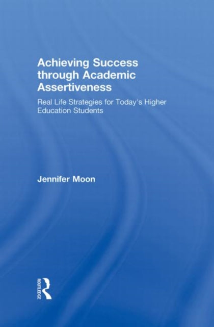 Achieving Success through Academic Assertiveness: Real life strategies for today's higher education students