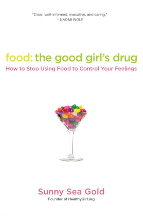 Food: The Good Girl's Drug: How To Stop Using Food to Control Your Feelings