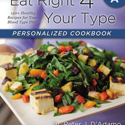 Eat Right 4 Your Type Personalized Cookbook Type A: 150+ Healthy Recipes For Your Blood Type Diet