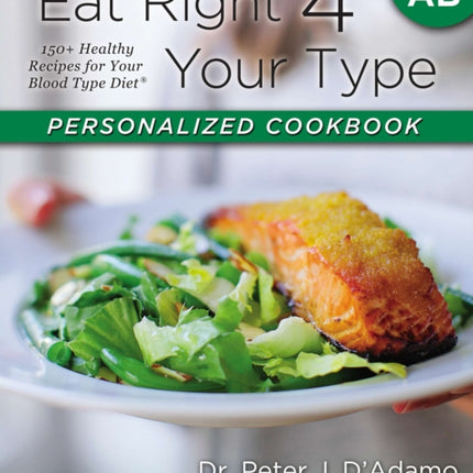 Eat Right 4 Your Type Personalized Cookbook Type AB: 150+ Healthy Recipes For Your Blood Type Diet