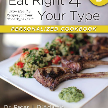 Eat Right 4 Your Type Personalized Cookbook Type B: 150+ Healthy Recipes For Your Blood Type Diet