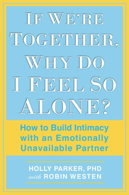 If We're Together, Why Do I Feel So Alone?: How to Build Intimacy with an Emotionally Unavailable Partner