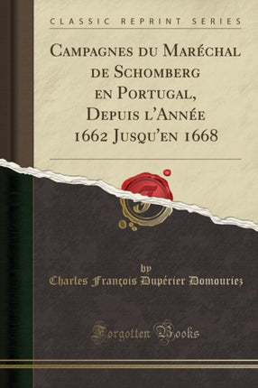 Campagnes Du Maréchal de Schomberg En Portugal Depuis lAnnée 1662 Jusquen 1668 Classic Reprint