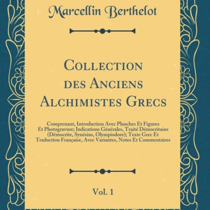 Collection des Anciens Alchimistes Grecs Vol 1 Comprenant Introduction Avec Planches Et Figures Et Photogravure Indications Gnrales Trait  Grec Et Traduction Franaise Avec Variantes