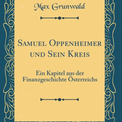 Samuel Oppenheimer und Sein Kreis Ein Kapitel aus der Finanzgeschichte sterreichs Classic Reprint