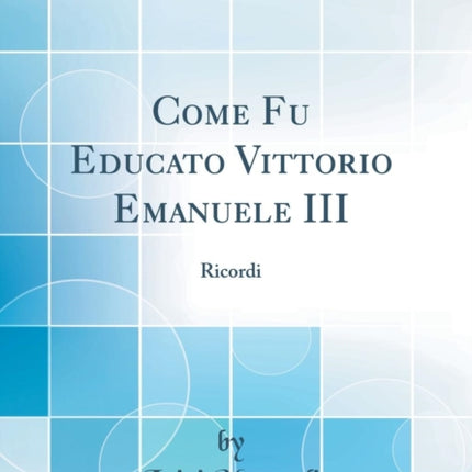 Come Fu Educato Vittorio Emanuele III Ricordi Classic Reprint