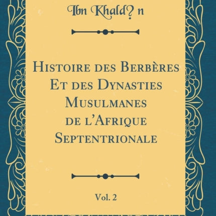 Histoire des Berbres Et des Dynasties Musulmanes de lAfrique Septentrionale Vol 2 Classic Reprint
