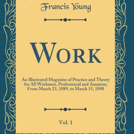 Work, Vol. 1: An Illustrated Magazine of Practice and Theory for All Workmen, Professional and Amateur; From March 23, 1889, to March 15, 1890 (Classic Reprint)