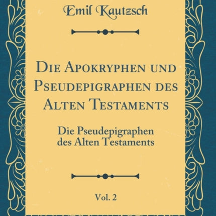 Die Apokryphen und Pseudepigraphen des Alten Testaments Vol 2 Die Pseudepigraphen des Alten Testaments Classic Reprint