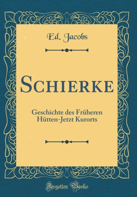 Schierke: Geschichte Des Früheren Hütten-Jetzt Kurorts (Classic Reprint)