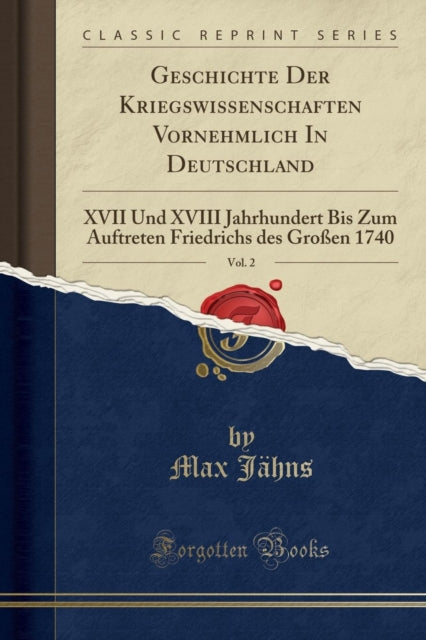 Geschichte Der Kriegswissenschaften Vornehmlich In Deutschland, Vol. 2: XVII Und XVIII Jahrhundert Bis Zum Auftreten Friedrichs des Großen 1740 (Classic Reprint)