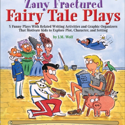 Cinderella Outgrows the Glass Slipper and Other Zany Fractured Fairy Tale Plays: 5 Funny Plays with Related Writing Activities and Graphic Organizers That Motivate Kids to Explore, Plot, Character, and Setting; Grades 3-5