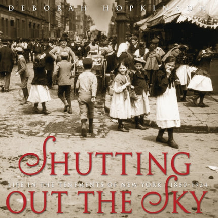 Shutting Out the Sky: Life in the Tenements of New York 1880-1924