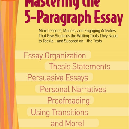 Mastering the 5-Paragraph Essay: Mini-Lessons, Models, and Engaging Activities That Give Students the Writing Tools That They Need to Tackle--And Succeed On--The Tests