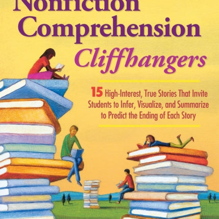 Nonfiction Comprehension Cliffhangers, Grades 4-8: 15 High-Interest True Stories That Invite Students to Infer, Visualize, and Summarize to Predict the Ending of Each Story