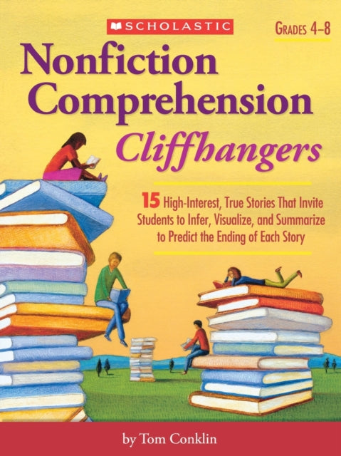 Nonfiction Comprehension Cliffhangers, Grades 4-8: 15 High-Interest True Stories That Invite Students to Infer, Visualize, and Summarize to Predict the Ending of Each Story