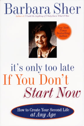 Its Only Too Late If You Dont Start Now How to Create Your Second Life at Any Age