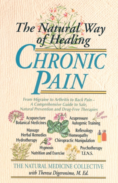 Chronic Pain The Natural Way of Healing From Migraine to Arthritis to Back Pain  A Comprehensive Guide to Safe Natural Prevention and DrugFree Therapies