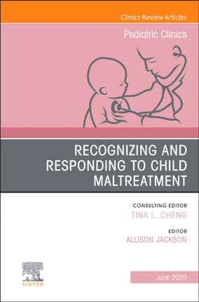 Recognizing and Responding to Child Maltreatment An Issue of Pediatric Clinics of North America
