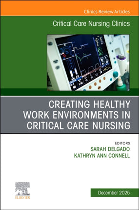 Creating Healthy Work Environments in Critical Care Nursing An Issue of Critical Care Nursing Clinics of North America