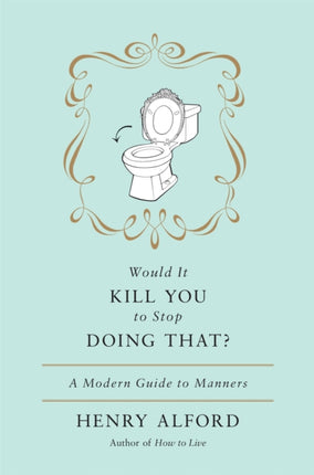 Would It Kill You To Stop Doing That: A Modern Guide to Manners