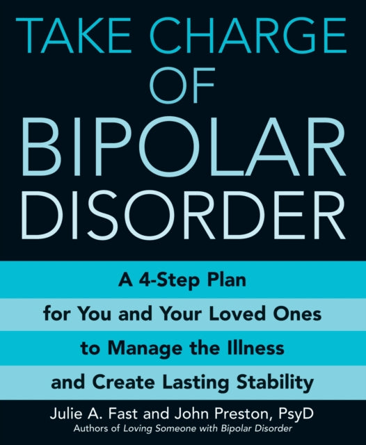 Take Charge Of Bipolar Disorder A 4step Plan for You and Your Loved Ones to Manage the Illness and Create Lasting Stability