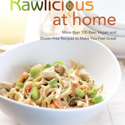 Rawlicious At Home: More than 100 Raw, Vegan and Gluten-free Recipes to Make You Feel Great