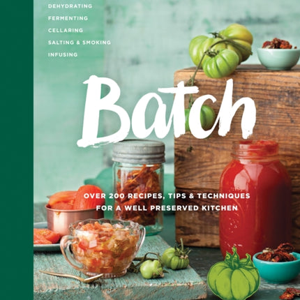 Batch: Over 200 Recipes, Tips and Techniques for a Well Preserved Kitchen: A Cookbook