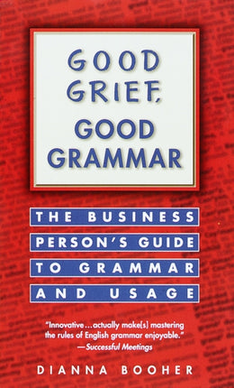 Good Grief, Good Grammar: The Business Person's Guide to Grammar and Usage