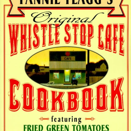 Fannie Flagg's Original Whistle Stop Cafe Cookbook: Featuring : Fried Green Tomatoes, Southern Barbecue, Banana Split Cake, and Many Other Great Recipes