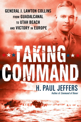 Taking Command General J Lawton Collins from Guadalcanal to Utah Beach and Victory in Europe