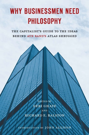 Why Businessmen Need Philosophy The Capitalists Guide to the Ideas Behind Ayn Rands Atlas Shrugged By Ghate Debi November 2011