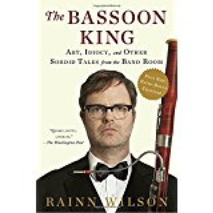 The Bassoon King: Art, Idiocy, and Other Sordid Tales from the Band Room