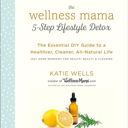 The Wellness Mama 5-Step Lifestyle Detox: The Essential DIY Guide to a Healthier, Cleaner, All-Natural Life