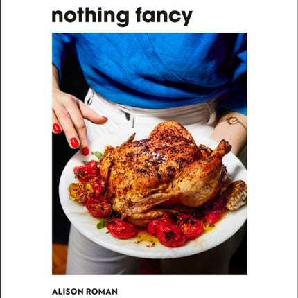 Nothing Fancy: Unfussy Food for Having People Over