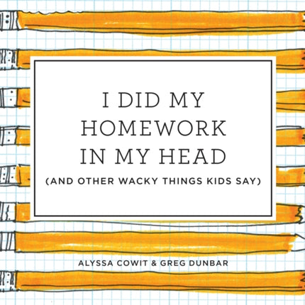 I Did My Homework in My Head: (And Other Wacky Things Kids Say)