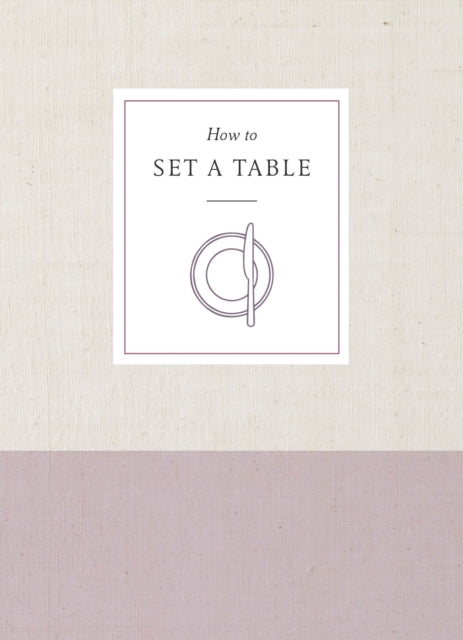 How to Set a Table: Inspiration, Ideas, and Etiquette for Hosting Friends and Family