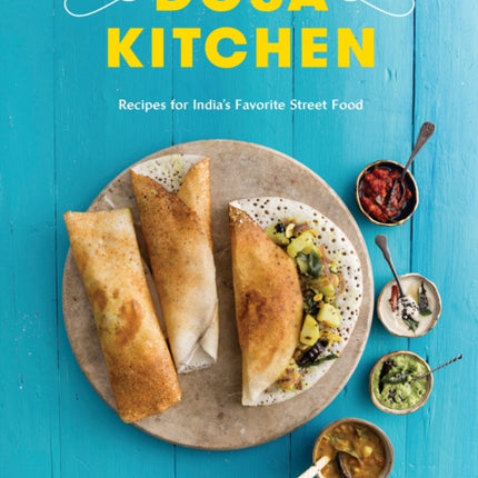 Dosa Kitchen: Recipes for India's Favorite Street Food