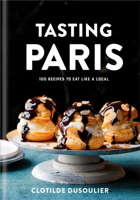 Tasting Paris: 100 Recipes to Eat Like a Local