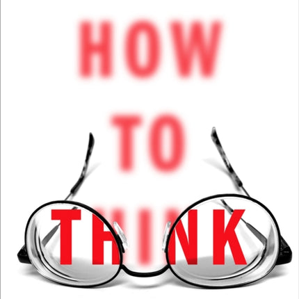 How to Think: A Survival Guide for a World at Odds