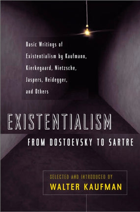 Existentialism from Dostoevsky to Sartre: Basic Writings of Existentialism by Kaufmann, Kierkegaard, Nietzsche, Jaspers, Heidegger, and Others