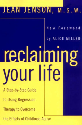 Reclaiming Your Life A StepbyStep Guide to Using Regression Therapy to Overcome the Effects of Childhood Abuse