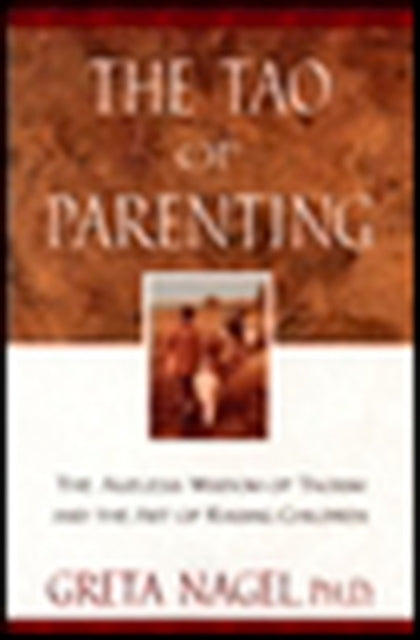Tao of Parenting the Ageless Wisdom of Taoism And the Art of Raising Children