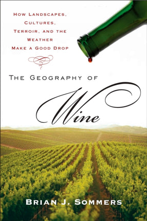The Geography of Wine How Landscapes Cultures Terroir and the Weather Make a Good Drop