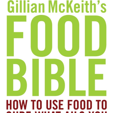 Gillian McKeith's Food Bible: How to Use Food to Cure What Ails You