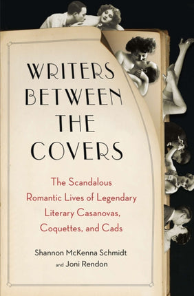 Writers Between the Covers: The Scandalous Romantic Lives of Legendary Literary Casanovas, Coquettes, and Cads